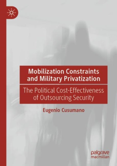 Mobilization Constraints and Military Privatization: The Political Cost-Effectiveness of Outsourcing Security