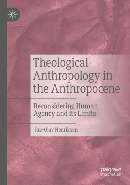 Theological Anthropology in the Anthropocene: Reconsidering Human Agency and its Limits