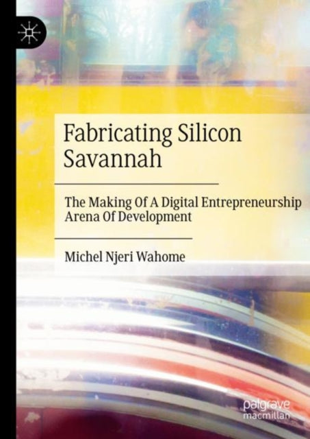 Fabricating Silicon Savannah: The Making Of A Digital Entrepreneurship Arena Of Development