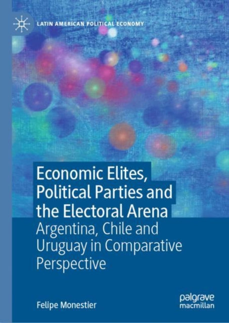 Economic Elites, Political Parties and the Electoral Arena: Argentina, Chile and Uruguay in Comparative Perspective