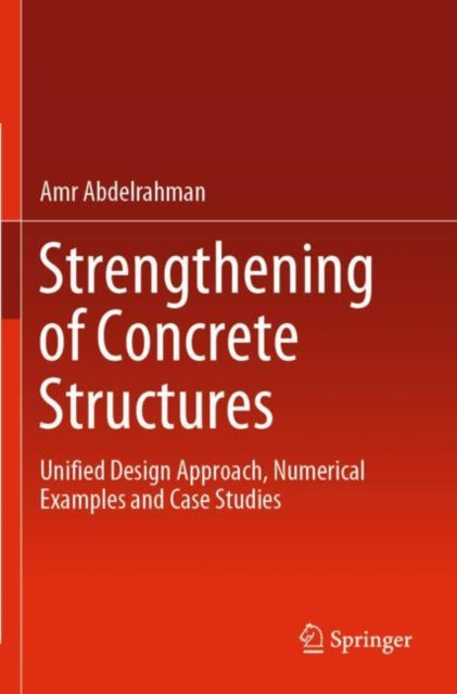 Strengthening of Concrete Structures: Unified Design Approach, Numerical Examples and Case Studies