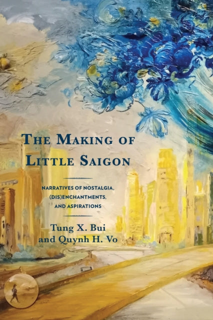 The Making of Little Saigon: Narratives of Nostalgia, (Dis)enchantments, and Aspirations