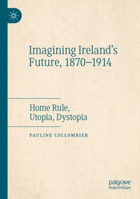 Imagining Ireland's Future, 1870-1914: Home Rule, Utopia, Dystopia