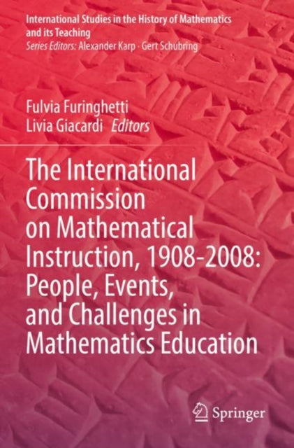 The International Commission on Mathematical Instruction, 1908-2008: People, Events, and Challenges in Mathematics Education