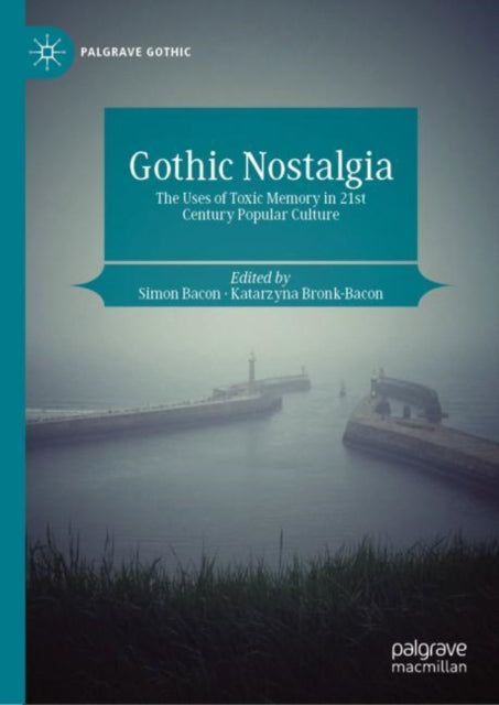 Gothic Nostalgia: The Uses of Toxic Memory in 21st Century Popular Culture