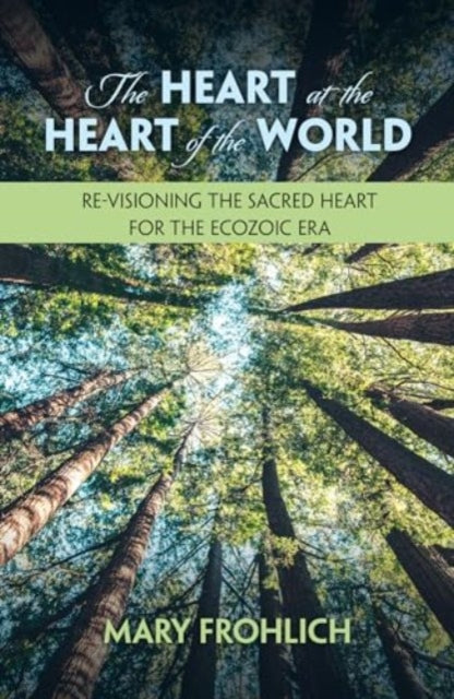 The Heart at the Heart of the World: Re-visioning the Sacred Heart for the Ecozoic Era