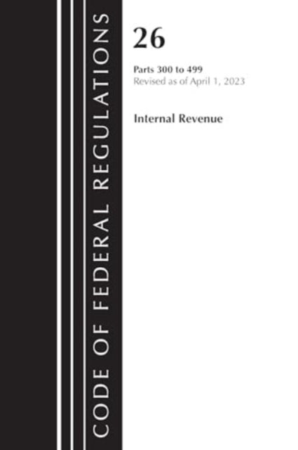 Code of Federal Regulations, Title 26 Internal Revenue 300-499, 2023