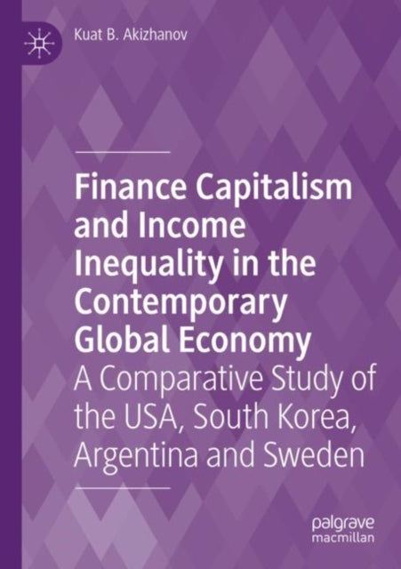 Finance Capitalism and Income Inequality in the Contemporary Global Economy: A Comparative Study of the USA, South Korea, Argentina and Sweden