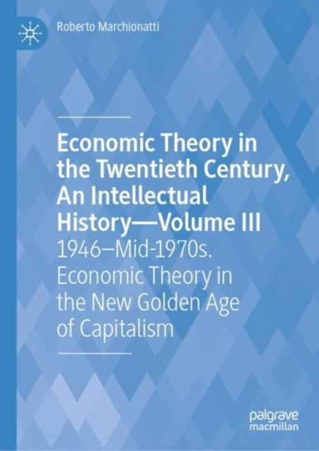 Economic Theory in the Twentieth Century, An Intellectual History—Volume III: 1946–Mid-1970s. Economic Theory in the New Golden Age of Capitalism
