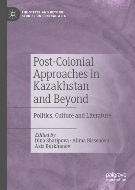 Post-Colonial Approaches in Kazakhstan and Beyond: Politics, Culture and Literature