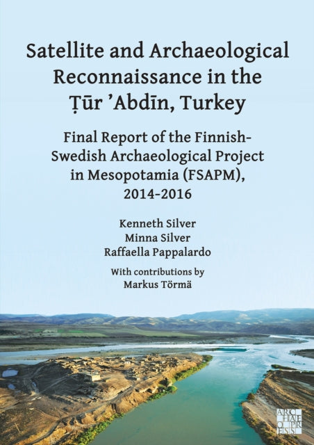 Satellite and Archaeological Reconnaissance in the Tur ’Abdin, Turkey: Final Report of the Finnish Swedish Archaeological project in Mesopotamia (FSAPM), 2014-2016