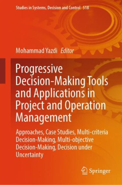 Progressive Decision-Making Tools and Applications in Project and Operation Management: Approaches, Case Studies, Multi-criteria Decision-Making, Multi-objective Decision-Making, Decision under Uncertainty