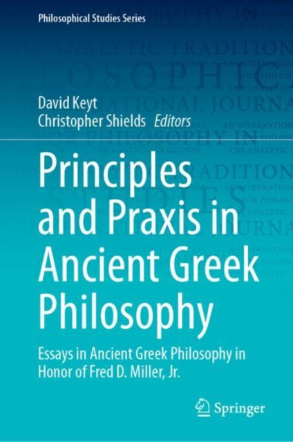 Principles and Praxis in Ancient Greek Philosophy: Essays in Ancient Greek Philosophy in Honor of Fred D. Miller, Jr.