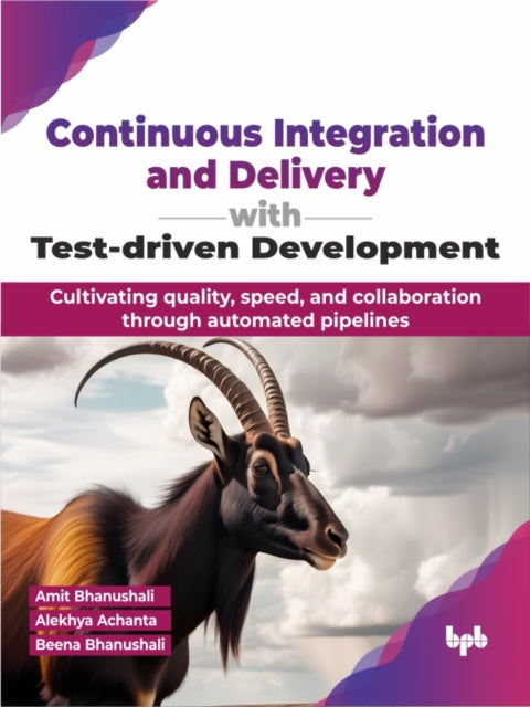 Continuous Integration and Delivery with Test-driven Development: Cultivating quality, speed, and collaboration through automated pipelines