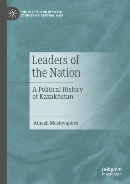 Leaders of the Nation: A Political History of Kazakhstan