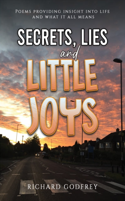 Secrets, Lies and Little Joys: Poems providing insight into life and what it all means