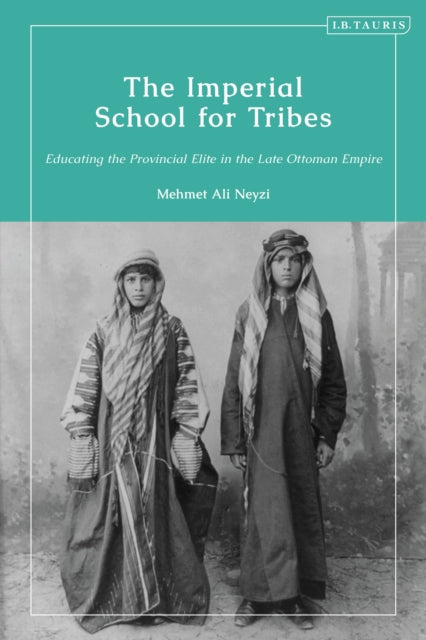 The Imperial School for Tribes: Educating the Provincial Elite in the Late Ottoman Empire