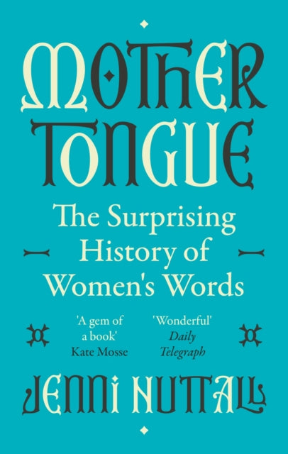 Mother Tongue: The surprising history of women's words -'A gem of a book' (Kate Mosse)