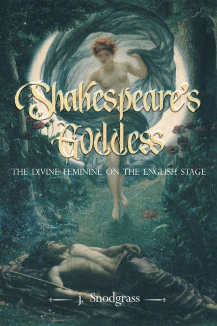 Shakespeare's Goddess: The Divine Feminine on the English Stage