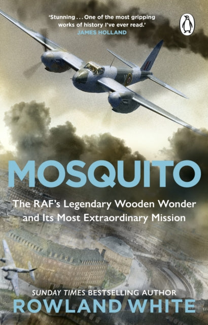 Mosquito: The RAF's Legendary Wooden Wonder and its Most Extraordinary Mission