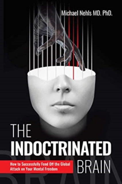 The Indoctrinated Brain: How to Successfully Fend Off the Global Attack on Your Mental Freedom