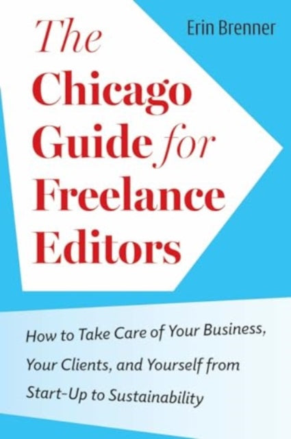 The Chicago Guide for Freelance Editors: How to Take Care of Your Business, Your Clients, and Yourself from Start-Up to Sustainability