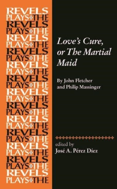 Love's Cure, or the Martial Maid: By John Fletcher and Philip Massinger