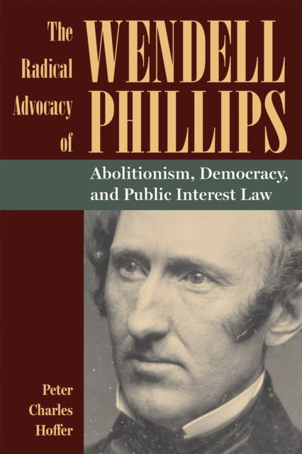 The Radical Advocacy of Wendell Phillips: Abolitionism, Democracy, and Public Interest Law