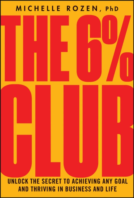 The 6% Club: Unlock the Secret to Achieving Any Goal and Thriving in Business and Life
