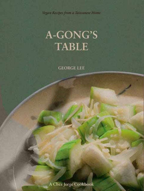 A-Gong's Table: Vegan Recipes from a Taiwanese Home (A Chez Jorge Cookbook)