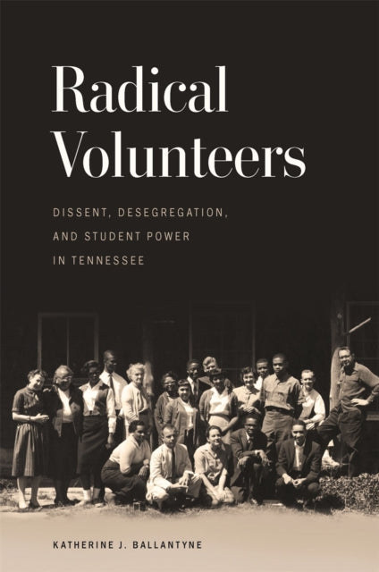 Radical Volunteers: Dissent, Desegregation, and Student Power in Tennessee