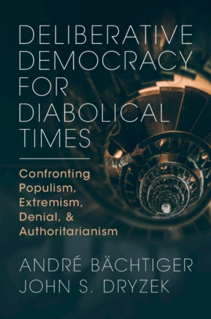 Deliberative Democracy for Diabolical Times: Confronting Populism, Extremism, Denial, and Authoritarianism