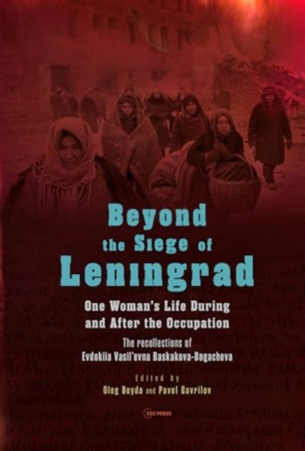 Beyond the Siege of Leningrad: One Woman’s Life During and After the Occupation: the Recollections of Evdokiia Vasil’Evna Baskakova-Bogacheva