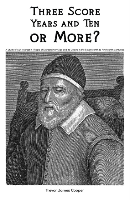 Three Score Years and Ten: or More?: A Study of Cult Interest in People of Extraordinary Age and its Origins in the Seventeenth to Nineteenth