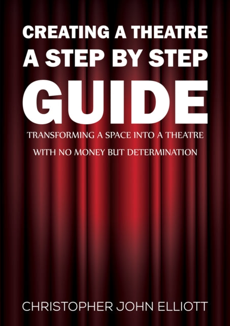 Creating a Theatre – A Step by Step Guide: Transforming a space into a theatre with no money but determination