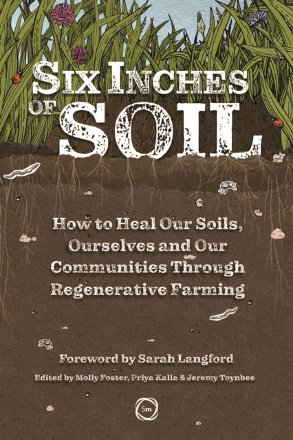 Six Inches of Soil: How to Heal Our Soils, Ourselves and Our Communities Through Regenerative Farming