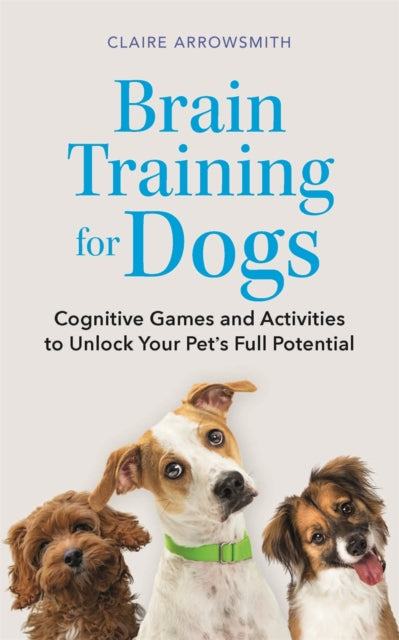 Brain Training for Dogs: Cognitive Games and Activities to Unlock Your Pet’s Full Potential