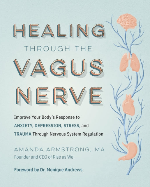 Healing Through the Vagus Nerve: Improve Your Body’s Response to Anxiety, Depression, Stress, and Trauma Through Nervous System Regulation