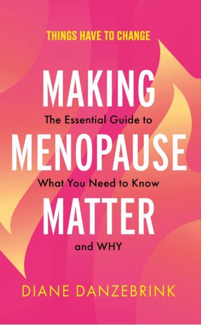 Making Menopause Matter: The Essential Guide to What You Need to Know and Why