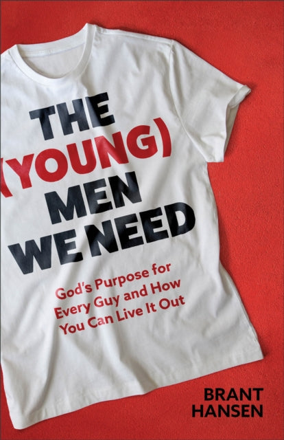 The (Young) Men We Need: God's Purpose for Every Guy and How You Can Live It Out