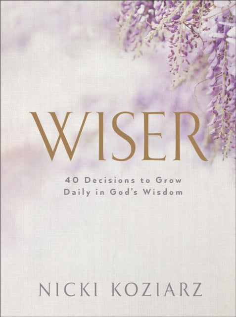 Wiser: 40 Decisions to Grow Daily in God's Wisdom