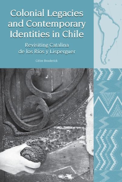 Colonial Legacies and Contemporary Identities in Chile: Revisiting Catalina de los Rios y Lisperguer