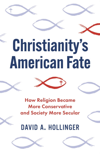 Christianity's American Fate: How Religion Became More Conservative and Society More Secular