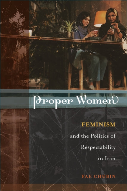 Proper Women: Feminism and the Politics of Respectability in Iran