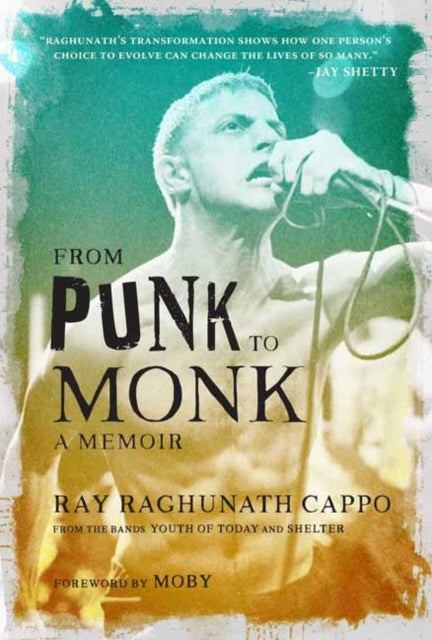 From Punk to Monk: A Memoir: The Spiritual Journey of Ray "Raghunath" Cappo, Lead Singer of the Bands Youth of Today and Shelter