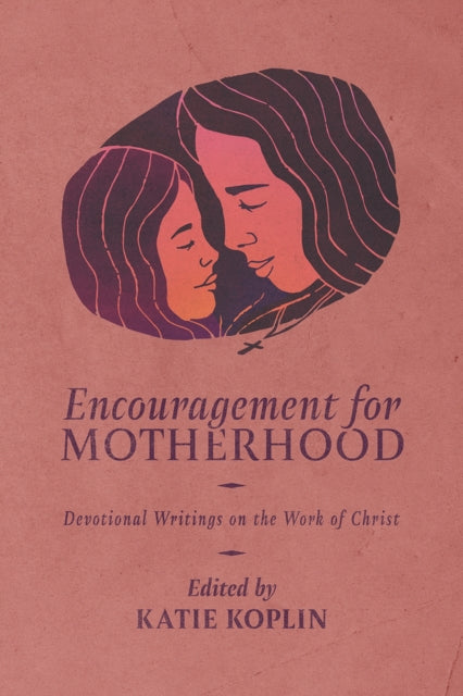 Encouragement for Motherhood: Devotional Writings on the Work of Christ