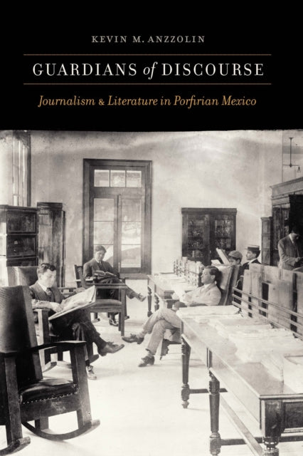 Guardians of Discourse: Journalism and Literature in Porfirian Mexico