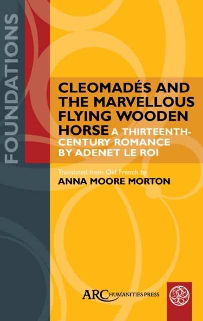 Cleomades and the Marvellous Flying Wooden Horse: A Thirteenth-Century Romance by Adenet le Roi