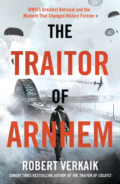 The Traitor of Arnhem: WWII’s Greatest Betrayal and the Moment That Changed History Forever