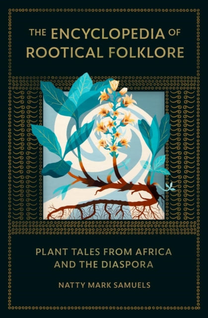The Encyclopedia Of Rootical Folklore: Plant Tales from Africa and the Diaspora